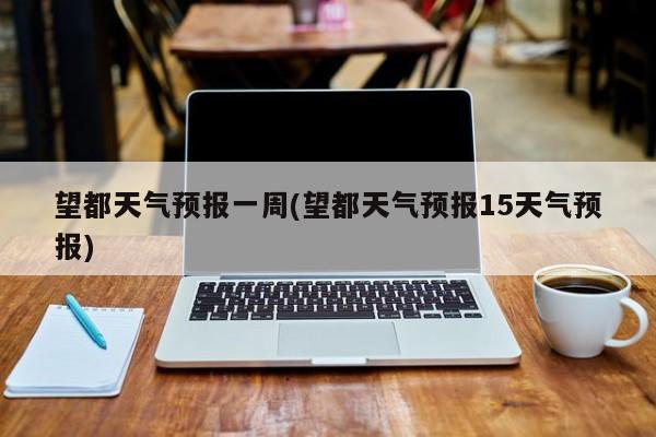 望都天气预报一周(望都天气预报15天气预报)