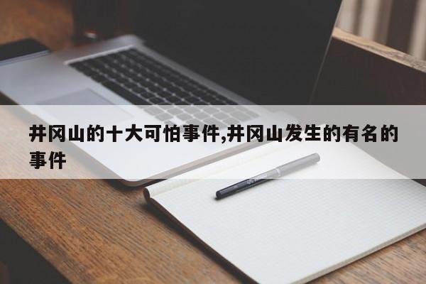 井冈山的十大可怕事件,井冈山发生的有名的事件