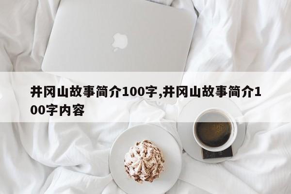 井冈山故事简介100字,井冈山故事简介100字内容