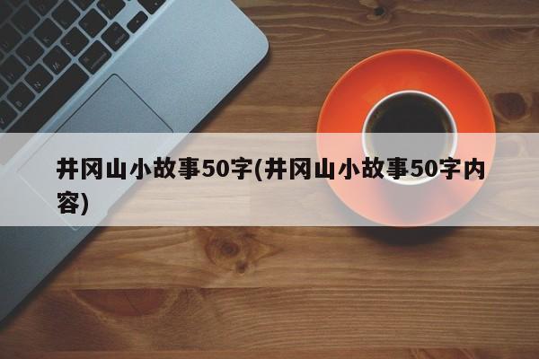 井冈山小故事50字(井冈山小故事50字内容)